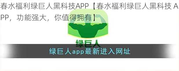 春水福利绿巨人黑科技APP【春水福利绿巨人黑科技 APP，功能强大，你值得拥有】