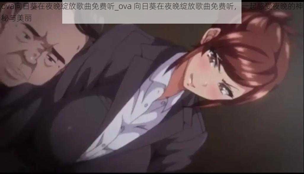 ova向日葵在夜晚绽放歌曲免费听_ova 向日葵在夜晚绽放歌曲免费听，一起感受夜晚的神秘与美丽