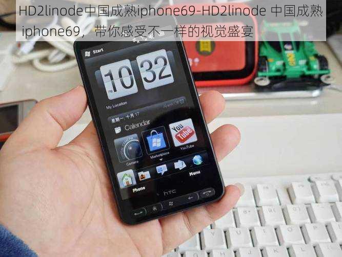 HD2linode中国成熟iphone69-HD2linode 中国成熟 iphone69，带你感受不一样的视觉盛宴