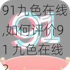 91九色在线,如何评价91 九色在线？