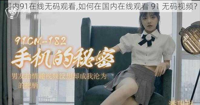 国内91在线无码观看,如何在国内在线观看 91 无码视频？