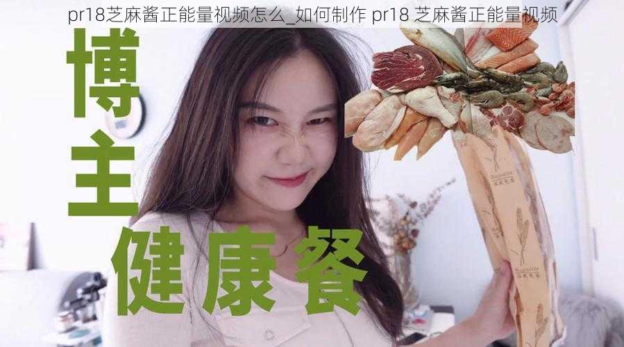 pr18芝麻酱正能量视频怎么_如何制作 pr18 芝麻酱正能量视频