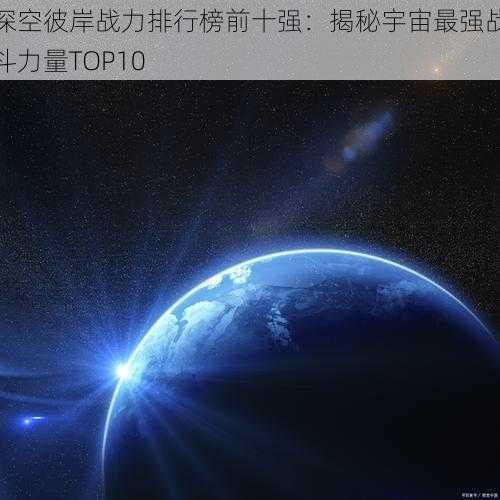 深空彼岸战力排行榜前十强：揭秘宇宙最强战斗力量TOP10