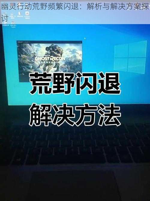 幽灵行动荒野频繁闪退：解析与解决方案探讨