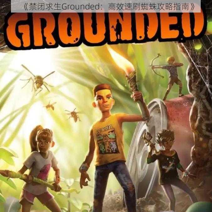 《禁闭求生Grounded：高效速刷蜘蛛攻略指南》