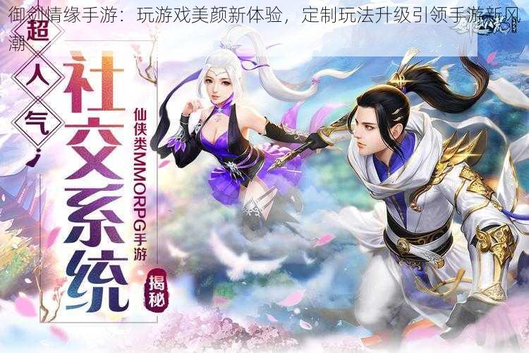 御剑情缘手游：玩游戏美颜新体验，定制玩法升级引领手游新风潮