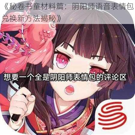 《秘卷书童材料篇：阴阳师语音表情包兑换新方法揭秘》